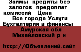 Займы, кредиты без залогов, предоплат, комиссий › Цена ­ 3 000 000 - Все города Услуги » Бухгалтерия и финансы   . Амурская обл.,Михайловский р-н